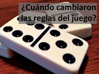 ¿Cuándo cambiaron
las reglas del juego?
 
