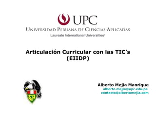 Articulación Curricular con las TIC’s (EIIDP) Alberto Mejía Manrique [email_address]   [email_address] 