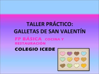 TALLER PRÁCTICO:
GALLETAS DE SAN VALENTÍN
FP BÁSICA COCINA Y
RESTAURACIÓN
COLEGIO ICEDE
 