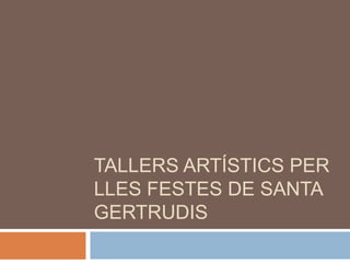 TALLERS ARTÍSTICS PER
LLES FESTES DE SANTA
GERTRUDIS
 