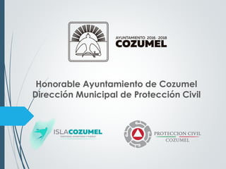 Honorable Ayuntamiento de Cozumel
Dirección Municipal de Protección Civil
 
