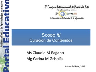Ms Claudia M Pagano
Mg Carina M Grisolía
Scoop it!
Curación de Contenidos
Punta del Este, 2013
 