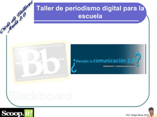 Taller de periodismo digital para la
              escuela




                             Prof. Sergio Bosio.2012
 