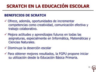 11
BENEFICIOS DE SCRATCH
 Ofrece, además, oportunidades de incrementar
competencias como creatividad, comunicación efecti...