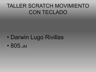 TALLER SCRATCH MOVIMIENTO
CON TECLADO
• Darwin Lugo Rivillas
• 805.JM
 