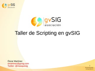 1
Taller de Scripting en gvSIG
Óscar Martínez
omartinez@gvsig.com
Twitter: @masquesig
 