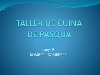 5 anys B
BOMBER I BOMBERES
 