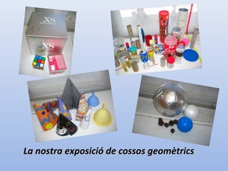 La nostra exposició de cossos geomètricsLa nostra exposició de cossos geomètrics
 