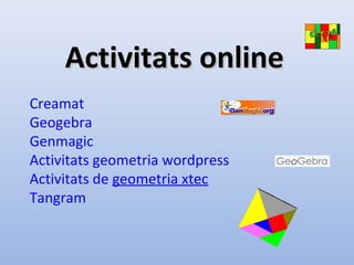 Activitats onlineActivitats online
Creamat
Geogebra
Genmagic
Activitats geometria wordpress
Activitats de geometria xtec
Tangram
 
