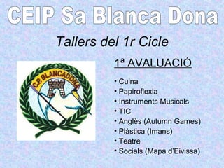 Tallers del 1r Cicle
1ª AVALUACIÓ
• Cuina
• Papiroflexia
• Instruments Musicals
• TIC
• Anglès (Autumn Games)
• Plàstica (...