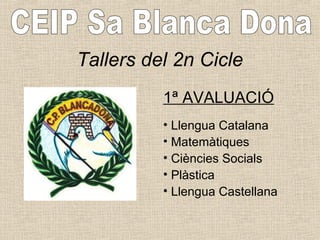 Tallers del 2n Cicle
1ª AVALUACIÓ
• Llengua Catalana
• Matemàtiques
• Ciències Socials
• Plàstica
• Llengua Castellana
 