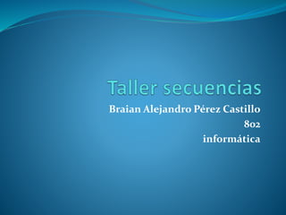 Braian Alejandro Pérez Castillo
802
informática
 