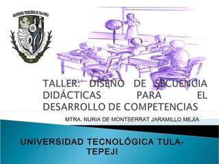 UNIVERSIDAD TECNOLÓGICA TULA-
TEPEJI
MTRA. NURIA DE MONTSERRAT JARAMILLO MEJÍA
 