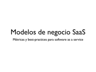 Modelos de negocio SaaS
Métricas y best-practices para software as a service
 
