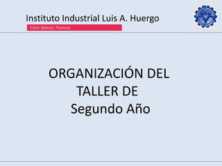 Instituto Industrial Luis A. Huergo
ORGANIZACIÓN DEL
TALLER DE
Segundo Año
 