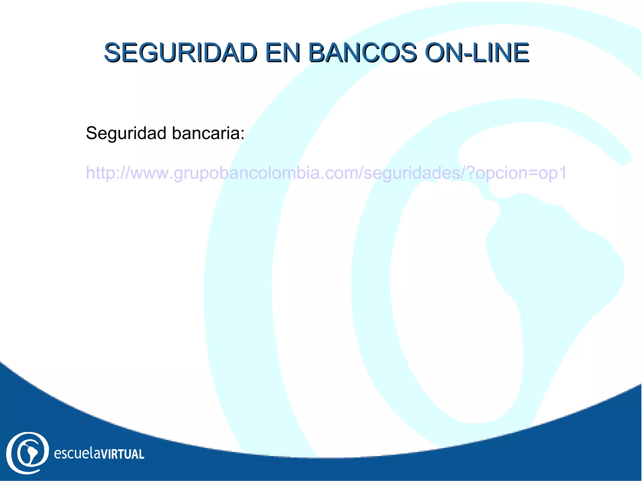 Seguridad bancaria: http://www.grupobancolombia.com/seguridades/?opcion=op1 SEGURIDAD EN BANCOS ON-LINE 