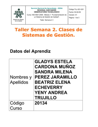 Taller Semana 2. Clases de Sistemas de Gestión.<br />  <br />Datos del Aprendiz<br />Nombres y ApellidosGLADYS ESTELA CARDONA MUÑOZ SANDRA MILENA PEREZ JARAMILLOBEATRIZ ELENA ECHEVERRYYENY ANDREA TRUJILLOCódigo Curso20134Documento de Identidad<br />Ponderación: Este taller tiene un valor de 60  puntos.                                                       <br />Forma de envío: <br />El taller debe ser enviado al Tutor desde el Icono “ACTIVIDADES-SEMANA2-TALLER 2”.<br />Descripción del Taller:  <br />Es importante que Usted como responsable del proceso de Gestión de la Calidad en su empresa, identifique, conozca y seleccione los sistemas de gestión que pueden ser aplicables en su empresa, para ello realice la actividad que se propone a continuación y determine y argumente qué sistemas de gestión son aplicable a su empresa.<br />1. Luego de leer detenidamente los documentos de estudio de la segunda semana de aprendizaje y de conocer la gran diversidad de sistemas de gestión que se pueden implantar en los procesos de la empresa, para su mejora y obtención de múltiples beneficios; lo invito a que desarrolle la siguiente actividad, para la cual deberá seleccionar como mínimo 4 normas diferentes vistas en la semana (Material de estudio, documentos de apoyo y enlaces externos), especificarle a cada una sus beneficios, recomendaciones de implementación y las empresas que han logrado certificarse bajo este sistema de gestión. Para ampliar su conocimiento puede visualizar en internet, más normas técnicas ó sistemas de gestión, y adicionarlas en la siguiente tabla. No olvide respetar los derechos de autor, además recuerde que la copia le restará puntos en su taller<br />.<br />NORMA                  (Ej. ISO 9001, 14001,22000,  OHSAS 18001, HACCP, 5555, 17025, etc.)IMPORTANCIA DE IMPLEMENTACIÓN Y CERTIFICACIÓN DE LA NORMA(S) – “BENEFICIOS”RECOMENDACIONES PARA IMPLEMENTAR LA NORMA (*)EMPRESAS QUE SE HAN CERTIFICADO EN ESA(S)  NORMA(S) (Nacionales e internacionales) (**)¿QUÉ SISTEMA DE GESTIÓN ES APLICABLE EN SU EMPRESA?¿PORQUÉ ES APLICABLE EN SU EMPRESA?EJEMPLO COMO GUÍA DEL DESARROLLO DEL TALLERISO 9001 Y NTCGP 1000La certificación GP 1000 es importante para las entidades del Estado de la Rama Ejecutiva del Poder Público porque:Permite a las entidades del Estado demostrar que cumplen los requisitos de un sistema de gestión de la calidad, tal como lo exige la Ley 872/2003.Facilita a las instituciones que cumplen la norma demostrar su mejora, desempeño y capacidad de proporcionar productos y servicios que responden a las necesidades y expectativas de sus clientes.Mejora la imagen de las entidades públicas ante sus clientes-ciudadanos y entidades de control, por tener un sistema de gestión de la calidad certificado.Permite identificar mejoras con los constantes seguimientos de su SGC, los cuales le permitirán a las instituciones ser más eficaces, eficientes y efectivas en la prestación de sus servicios.Lo recomendable para una empresa que se quiere certificar en ISO 9001 o en NTCGP 1000 (En el caso del sector público), es hacer primero un diagnóstico de cómo está la empresa frente a lo que exige la norma, capacitar al personal en los requisitos de la norma, documentar los procesos y establecer el direccionamiento estratégico a seguir para lograr la certificación.  Una vez documentado todo el sistema, se debe empezar a utilizarlo, llevar los registros de calidad, medir el comportamiento del sistema y hacer las revisiones por la dirección, para luego hacer una auditoría interna y con ésta detectar las no conformidades, corregirlas y luego solicitar la auditoría externa o de certificación.Instituto para el Desarrollo de Antioquia – IDEAConvencidos que la calidad debe prevalecer, el IDEA trabaja el concepto de satisfacción del cliente, fundamentado en el mejoramiento continúo de la gestión. Una vez alcanzada la certificación en el año 2003, renovada por el ICONTEC en el 2006 bajo la Norma ISO 9001 versión 2000, y obtenida la certificación en la Norma Técnica Colombiana de Gestión Pública NTCGP 1000 en el 2007 el Sistema de Gestión de la Calidad se mantiene; adoptándose como una herramienta eficacia, eficiencia y efectividad institucional, consolidándose como parte de nuestra cultura organizacional ISO 9001, HACCP, ISO 22000Por su razón social, la empresa es un restaurante.<br />NORMA                  (Ej. ISO 9001, 14001,22000,  OHSAS 18001, HACCP, 5555, 17025, etc.)IMPORTANCIA DE IMPLEMENTACIÓN Y CERTIFICACIÓN DE LA NORMA(S) – “BENEFICIOS”RECOMENDACIONES PARA IMPLEMENTAR LA NORMA (*)EMPRESAS QUE SE HAN CERTIFICADO EN ESA(S)  NORMA(S) (Nacionales e internacionales) (**)¿QUÉ SISTEMA DE GESTIÓN ES APLICABLE EN SU EMPRESA?¿PORQUÉ ES APLICABLE EN SU EMPRESA?ISO 14001SGA(Sistema de Gestión Ambiental)-Proporciona medios eficientes y económicos para la implementación de practicas de gestión ambiental                             (minimización de residuo, reciclaje, medidas para el ahorro de energía) para hacer que la compañía identifique los modos de interacción con el medio ambiente y como manejar sus impactos (positivos o negativos) esto se logra atreves de la implementación del SGA.-Apoya las necesidades de gestión ambiental en equilibrio con las necesidades socioeconómicas, reduciendo los costos de conformidad, que a su vez aumentan incentivos para que las compañías implementan el SGA.-Ayuda a las compañías a desarrollar prácticas ambientales dentro del alcance de sus  planes financieros. Al establecer el SGA los recursos dependen del tamaño y naturaleza de las actividades, lo cual alienta a los negocios a implementar la mejor tecnología donde sea apropiada.-Se dispone de la flexibilidad y libertad de definir formas de implementación de SGA. Todas las áreas  son responsables de establecer objetivos, metas e indicadores ambientales para apoyar la política de los requisitos ambientales. -Al implementar el SGA que intenta evitar/ reducir la contaminación, las compañías quedan en situación  ventajosas frente a los cambios continuamente con la legislación ambiental, que cada vez se hace mas drástica, cambios los cuales  pueden provocar sanciones, incluyendo procesos penales. -Las compañías que alcancen la certificación  tendrán una clara ventaja competitiva sobre aquellas  que no la alcancen.Se debe definir una política ambiental, desarrollar una cultura de preparación y actuación ambiental, detectar aspectos ambientales relacionados con los procesos e identificar los impactos significativos, establecer metas para la implementación de mejoras en a gestión ambiental, definir  responsabilidades del SGA, llevar a cabo controles objetivos del progreso de la gestión ambiental, crear sistemas eficaces, cumplir con leyes y regulaciones ambientales, definir los riesgos y los procedimientos para si mantenimiento, desarrollar plan de comunicaciones de forma que todos estén  informados de los avances de la gestión medioambiental, establecer un procedimiento de auditoria, acciones preventivas/correctivas, revisión del SGA , llevar a cabo auditorias periódicamente.   *Cadena Sol Meliá ( Paradisus Playa Conchal – Costa Rica) Cuenta con hoteles que ostentan cuatro tipos distintos de certificados. Por un lado la norma ISO 14001 y el reglamento Europeo  EMAS que embarcan la gestión medioambiental.*Cervecería  HondureñaLas plantas de cerveza y refrescos han logrado en los últimos años las certificaciones del sistema de calidad bajo la norma ISO 9001:2000 otorgada a través de la firma TUV de Alemania. También a través de TUV, se logro para ambas plantas, la certificación del sistema de gestión ambiental ISO 14001:2004. La empresa  certifico cuatro niveles del sistema de calidad, seguridad industrial y ambiente de la Coca Cola Company. ISO 14001, ISO 9001,OHSAS 18001,HACCPEn un Hotel se debe prestar servicios y productos de calidad con respecto a  los medios en los cuales esta ubicado el  entorno y toda su estructura, cumpliendo con las normas específicas para brindar un mejor servicio.HACCPEs una forma sencilla de autocontrol que garantiza la seguridad sanitaria de los alimentosLleva el control de los factores que afectan a los ingredientes, el producto y el procesoPlanea, controla y documenta la segura producción de los alimentosContribuye a consolidar la imagen y credibilidad de la empresa frente a los consumidores y aumenta la competitividad tanto en el mercado interno como el externoSe debe implementar un programa de control alimenticio, realizar análisis de peligros, identificar los puntos de control críticos del proceso, establecer los límites críticos para las medidas preventivas asociadas a cada CCP, establecer los criterios para la vigilancia de los CCP, establecer acciones correctivas, implantar un sistema de registro de datos que documente el HACCP, establecer un sistema de verificación.-Empacadora deli de Honduras. Certificada por SGS Y S&SC-Alimentos Friko S.A (Caldas- Antioquia)ISO 14001, ISO 9001,OHSAS 18001,HACCPLos establecimientos de alojamiento que cuentan con servicio de A&B deben aplicar una norma que asegure el buen proceso que tienen los productos alimenticios que se adquieren y que van a ser suministrados a los clientes.18001Protección al equipo de trabajo que está prestando sus servicios .Permite a la empresa identificar y controlar los riesgos para la seguridad y salud laborales.Se disminuyen los accidentes.Proporciona un mejor entorno laboral y una mejora continua a través de un sistema de gestión completo.Reduce riesgos asociados a la salud y seguridad en el entorno laboral para empleados, clientes y público en general.Se obtendrá una imagen responsable dentro del mercado. Lo primero es contar con el respaldo decidido y una comunicación del proyecto a todo el personal. Se comienza por realizar un diagnóstico para determinar los requerimientos entre el sistema de gestión actual y los de la norma.Motivar y formar a todo el personal en general y particularmente y al grupo primario de implementación con quienes se realizarán los cursos y talleres específicos.Luego se elabora un documento detallando los procesos que se llevarán a cabo, se identifican los riesgos involucrados en cada actividad, se evalúan y se determinan las acciones de prevención y control.Se identifican los requisitos legales aplicables y su modo de cumplimiento.Se preparan los planes para atender emergencias.-PINTURAS HEMPEL, S.A. ha integrado este Sistema con los ya certificados de Calidad según ISO 9001 en el año 1994 y de Medio Ambiente según ISO 14001 en 2001 en un solo Manual del Sistema de Gestión de Calidad, Medio Ambiente y Seguridad y Salud.Ha llevado a cabo el estudio de los riesgos de todos y cada uno de los puestos de trabajo tanto de su sede central (oficinas, laboratorios, planta de producción y almacenaje, comerciales y servicio técnico) como de sus Delegaciones.-Assenda, empresa de la Organización Carvajal especializada en mejorar la competitividad de las compañías a través de soluciones en modalidad BPO, obtuvo recientemente las certificaciones internacionales ISO 14001 versión 2004 por su Gestión Ambiental y OHSAS 18001 versión 2007 por su excelente Gestión en Seguridad y salud ocupacional. Así mismo, Intertek Colombia, después de evaluar  los procesos de prevención de los riesgos laborales y la significativa reducción del número de accidentes de trabajo, otorgó la acreditación OHSAS 18001 2007 a la multinacional colombiana.ISO 14001, ISO 9001,OHSAS 18001,HACCPLos establecimientos de alojamiento deben implementar normas que protejan y permitan una mayor seguridad tanto al personal que labora, como a clientes y público en general; con el fin de disminuir riesgos futuros. 9001-Aseguramiento de la calidad del producto cumpliendo con los requisitos previos  -Implementa y mejora el sistema de calidad- Permite q el establecimiento funcione de manera eficaz-Permite la mejora en el sistema de gestión de la calidad con respecto a la prestación de productos y servicios q satisfaga  las necesidades de  los clientesPara una empresa certificarse con la norma ISO 9001 “gestión de la calidad” primero q todo sería  hacer un diagnostico para ver si esta si cumple con  lo q exige la norma, ver si la empresa está bien con lo referente a la prestación de los productos y servicios ,seguir un proceso adecuado para así poder buscar una certificación ,capacitando e informando a todo el personal operario del establecimiento para implementar una excelente calidad, hacer también como una forma de encuesta para los clientes, para ver si verdadera mente se le está prestando un servicio adecuado, por ultimo seria verificarlas y ver en q se está fallando -Auto facil aenor el salvador -Banco central de reserva  de el salvador -Fondo de conservación  vial aenor el salvador -Tochez Fernández limitada ISO 14001, ISO 9001,OHSAS 18001,HACCPEs aplicable ya que se pretende prestar un excelente servicio con una calidad única la cual satisfaga las necesidades de los clientes para una mejora continua…<br />(*) La columna quot;
Recomendacionesquot;
 se definió, para que el estudiante, a su criterio luego de haber leído la norma respectiva, determine la metodología ideal para implementar adecuadamente y paso a paso esta norma de gestión.<br />(*) Incluir como mínimo 2 empresas certificadas por norma.<br />2. Concluya su aprendizaje como resultado del desarrollo de la temática de esta segunda semana sobre la temática relacionada con “Clases de Sistemas de Gestión”.<br />Es de gran importancia aplicar normas de calidad y mejora continua dentro de los establecimientos ya que se proporciona seguridad a empleados, clientes, público en general  y en los productos que ofrecen; ello permite que los clientes se lleven una buena impresión del establecimiento que supere los retos de calidad y prestación de un buen servicio. <br />Un establecimiento al estar certificado debe estar comprometido todo el personal que labora ya que el servicio y la atención son la llave maestra para atraer clientes. <br />