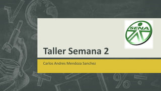 Taller Semana 2
Carlos Andres Mendoza Sanchez
 