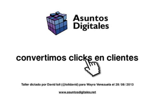 convertimos clicks en clientes
www.asuntosdigitales.net
Taller dictado por David Ioli (@iolidavid) para Wayra Venezuela el 28/08/2013
 