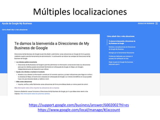 https://support.google.com/business/answer/6002002?hl=es
https://www.google.com/local/manage/#/account
Múltiples localizac...