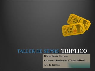 TALLER DE SEPSIS  TRIPTICO J Carlos Román Guerrero. Sº Anestesia, Reanimación y Terapia del Dolor. H. U. La Princesa. 