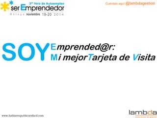 www.hablarenpublicoesfacil.com 
Cuéntalo aquí:@lambdagestion 
Emprended@r: 
Mi mejorTarjeta de Visita 
SOY  