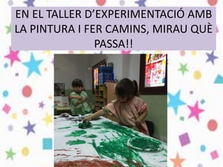 EN EL TALLER D’EXPERIMENTACIÓ AMB
LA PINTURA I FER CAMINS, MIRAU QUÈ
PASSA!!
 