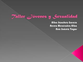 Taller Jóvenes y Sexualidad Alba Sánchez García Nerea Menéndez Alba Ana Suárez Toyos 