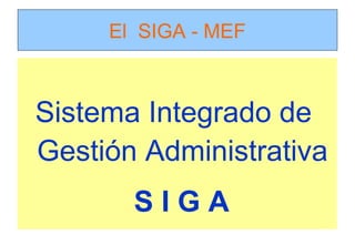 El SIGA - MEF



Sistema Integrado de
Gestión Administrativa
       SIGA
 