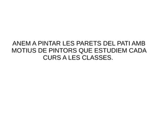 ANEM A PINTAR LES PARETS DEL PATI AMB
MOTIUS DE PINTORS QUE ESTUDIEM CADA
CURS A LES CLASSES.
 