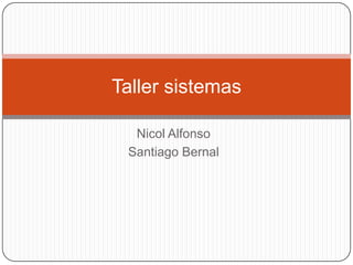 Taller sistemas

  Nicol Alfonso
 Santiago Bernal
 