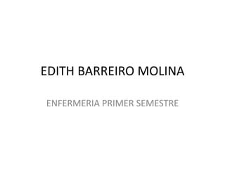 EDITH BARREIRO MOLINA

ENFERMERIA PRIMER SEMESTRE
 