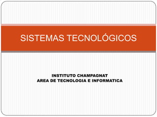 INSTITUTO CHAMPAGNAT
AREA DE TECNOLOGIA E INFORMATICA
SISTEMAS TECNOLÓGICOS
 