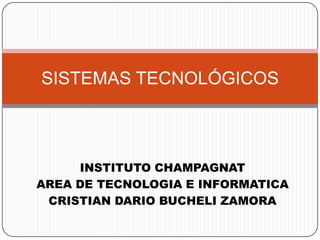 INSTITUTO CHAMPAGNAT
AREA DE TECNOLOGIA E INFORMATICA
CRISTIAN DARIO BUCHELI ZAMORA
SISTEMAS TECNOLÓGICOS
 