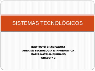 INSTITUTO CHAMPAGNAT
AREA DE TECNOLOGIA E INFORMATICA
MARIA NATALIA BURBANO
GRADO 7-2
SISTEMAS TECNOLÓGICOS
 