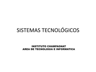 SISTEMAS TECNOLÓGICOS
INSTITUTO CHAMPAGNAT
AREA DE TECNOLOGIA E INFORMATICA
 