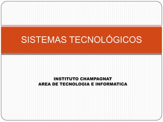 INSTITUTO CHAMPAGNAT
AREA DE TECNOLOGIA E INFORMATICA
SISTEMAS TECNOLÓGICOS
 
