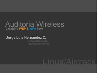 Auditoria WirelessCracking WEP & WPA keys
Jorge Luis Hernandez C.
lesthack@gmail.com
http://lesthack.com.mx
Linux/Aircrack
 