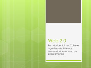 Web 2.0
Por: Maribel Jaimes Calvete
Ingeniera de Sistemas
Universidad Autónoma de
Bucaramanga
 