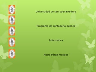 Universidad de san buenaventura




Programa de contaduría publica




          Informática




      Alcira Pérez morales
 