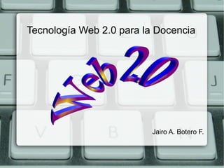 Tecnología Web 2.0 para la Docencia




                          Jairo A. Botero F.
 