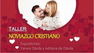 Expositores:
Yarwis Dávila y Adriana de Dávila
TALLER:
NOVIAZGO CRISTIANO
 