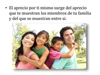 • El aprecio por ti mismo surge del aprecio
que te muestran los miembros de tu familia
y del que se muestran entre si.
 