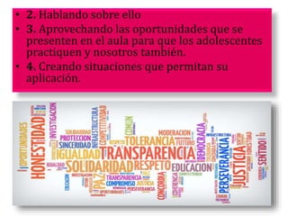 • 2. Hablando sobre ello
• 3. Aprovechando las oportunidades que se
presenten en el aula para que los adolescentes
practiquen y nosotros también.
• 4. Creando situaciones que permitan su
aplicación.
 