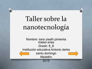 Taller sobre la
nanotecnología
Nombre: sara yiseth pimienta
mateo arias
Grado: 9_8
Institución educativa Antonio derka
santo domingo
Medellín
2015
 