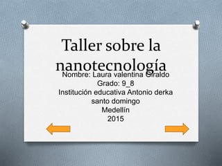 Taller sobre la
nanotecnologíaNombre: Laura valentina Giraldo
Grado: 9_8
Institución educativa Antonio derka
santo domingo
Medellín
2015
 