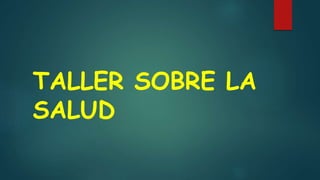 TALLER SOBRE LA
SALUD
 