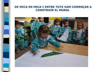 DE MICA EN MICA I ENTRE TOTS VAM COMENÇAR A CONSTRUIR EL MURAL   