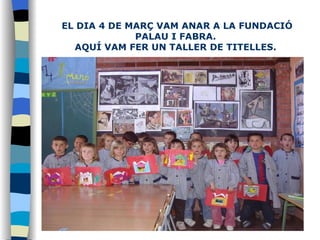 EL DIA 4 DE MARÇ VAM ANAR A LA FUNDACIÓ PALAU I FABRA.  AQUÍ VAM FER UN TALLER DE TITELLES.  