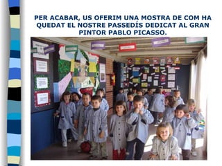 PER ACABAR, US OFERIM UNA MOSTRA DE COM HA QUEDAT EL NOSTRE PASSEDÍS DEDICAT AL GRAN PINTOR PABLO PICASSO. 